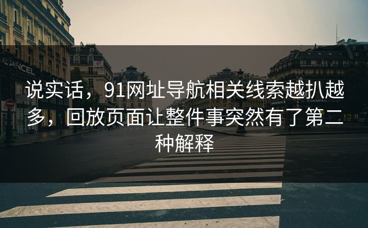 说实话，91网址导航相关线索越扒越多，回放页面让整件事突然有了第二种解释